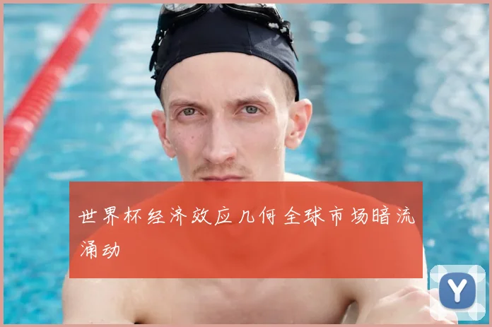 世界杯经济效应几何全球市场暗流涌动