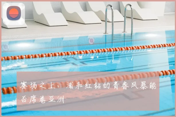 赛场之上，浦和红钻的青春风暴能否席卷亚洲