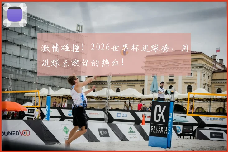 激情碰撞！2026世界杯进球榜，用进球点燃你的热血！