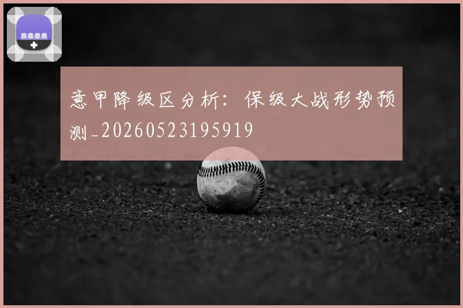 意甲降级区分析：保级大战形势预测_20260523195919