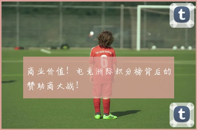 商业价值！电竞洲际积分榜背后的赞助商大战！