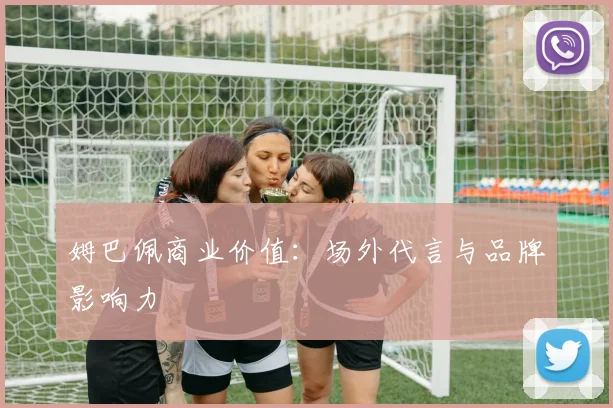 姆巴佩商业价值:场外代言与品牌影响力