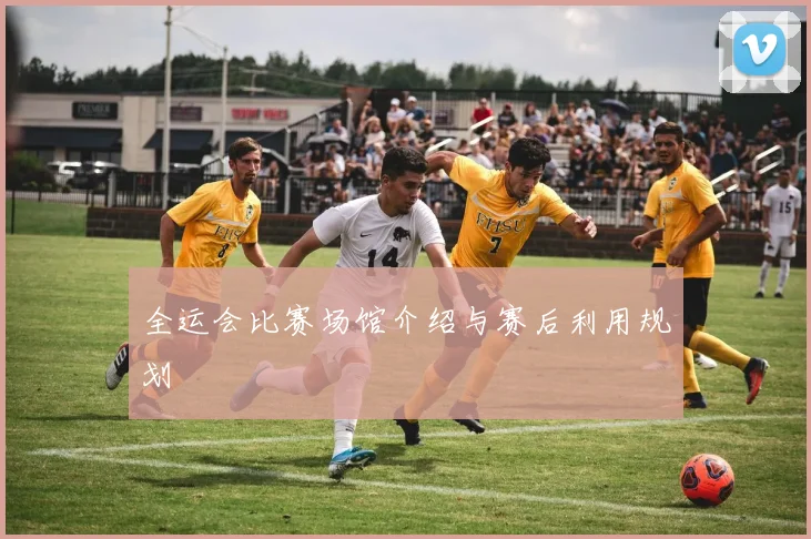 全运会比赛场馆介绍与赛后利用规划