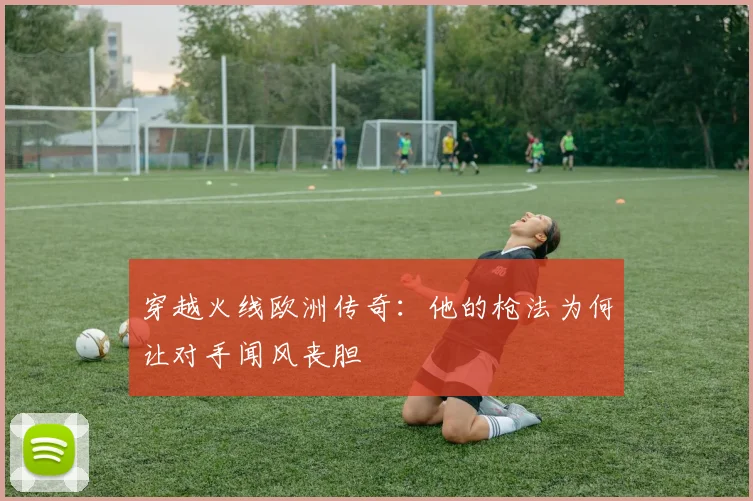 穿越火线欧洲传奇:他的枪法为何让对手闻风丧胆