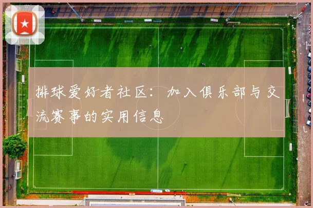 排球爱好者社区：加入俱乐部与交流赛事的实用信息