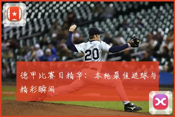 德甲比赛日精华:本轮最佳进球与精彩瞬间