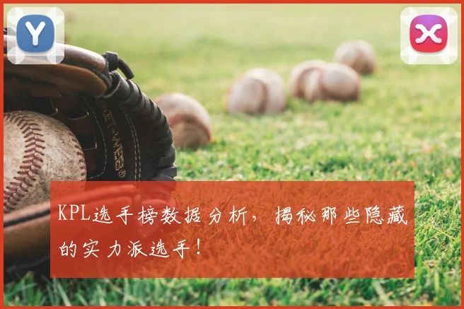 KPL选手榜数据分析,揭秘那些隐藏的实力派选手!