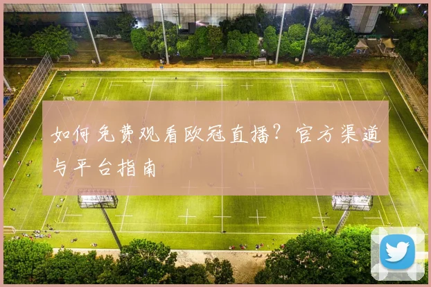 如何免费观看欧冠直播？官方渠道与平台指南