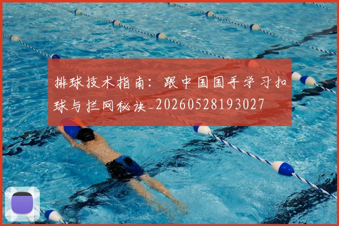 排球技术指南:跟中国国手学习扣球与拦网秘诀_20260528193027