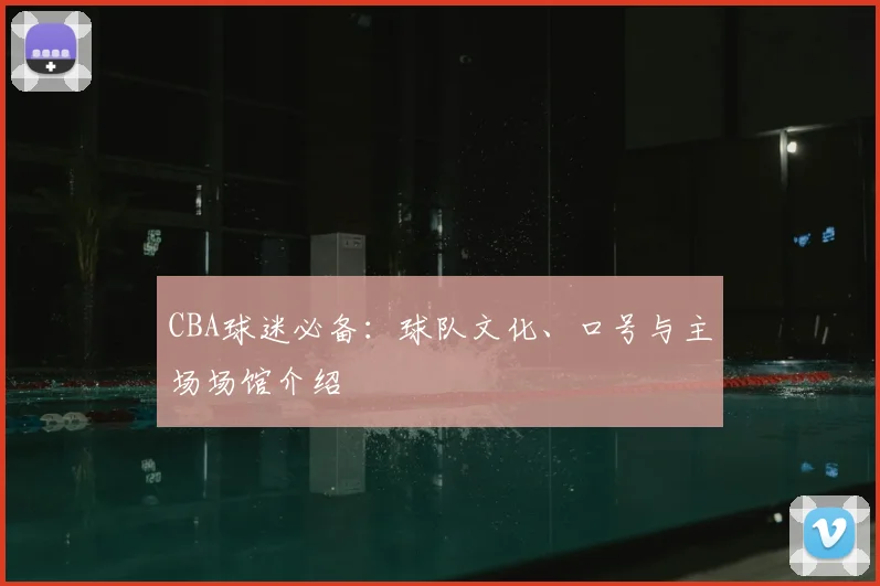 CBA球迷必备:球队文化、口号与主场场馆介绍