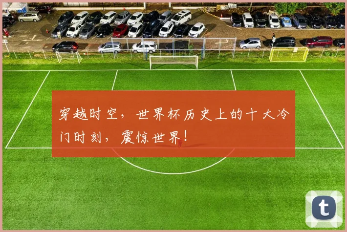穿越时空，世界杯历史上的十大冷门时刻，震惊世界！