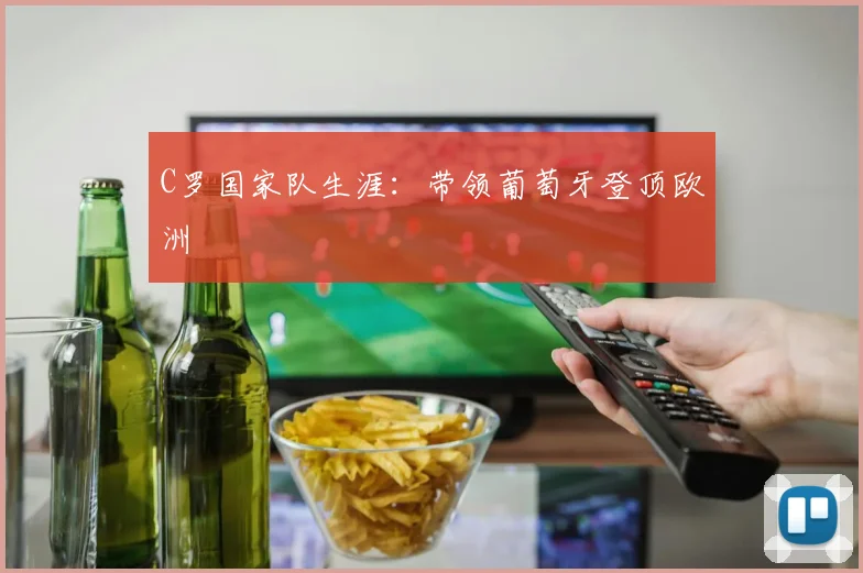 C罗国家队生涯：带领葡萄牙登顶欧洲