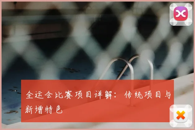 全运会比赛项目详解:传统项目与新增特色