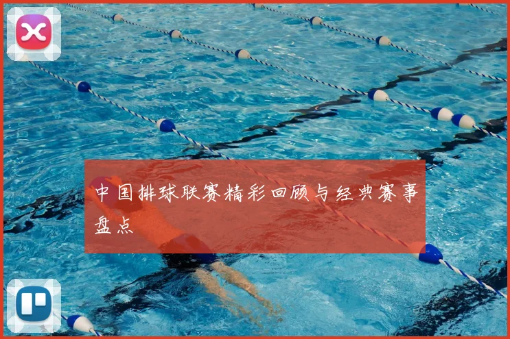 中国排球联赛精彩回顾与经典赛事盘点