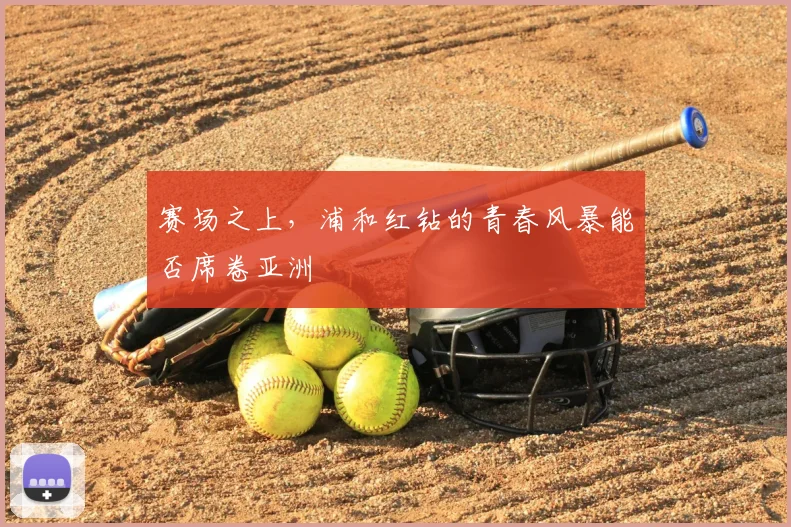 赛场之上，浦和红钻的青春风暴能否席卷亚洲