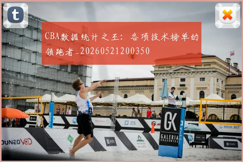 CBA数据统计之王:各项技术榜单的领跑者_20260521200350