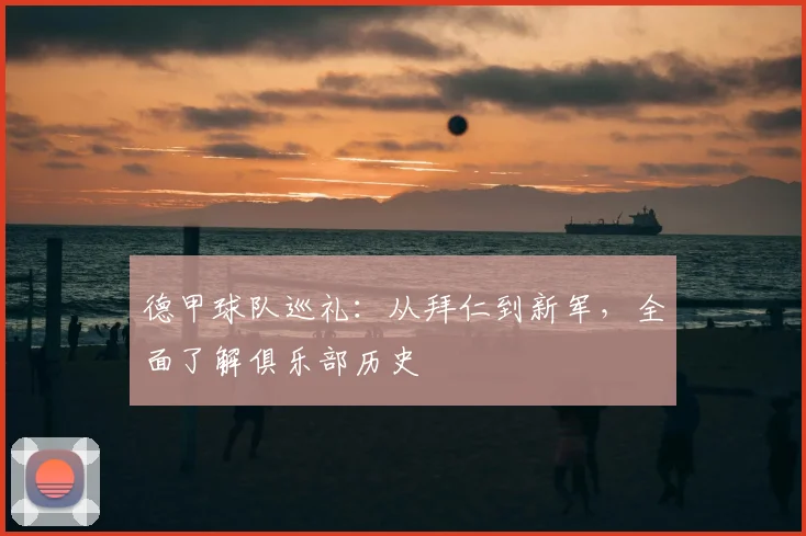 德甲球队巡礼：从拜仁到新军，全面了解俱乐部历史