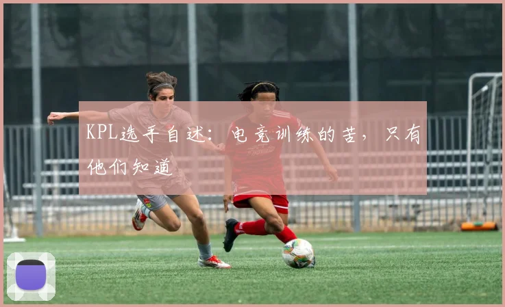 KPL选手自述：电竞训练的苦，只有他们知道