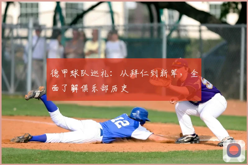德甲球队巡礼:从拜仁到新军,全面了解俱乐部历史