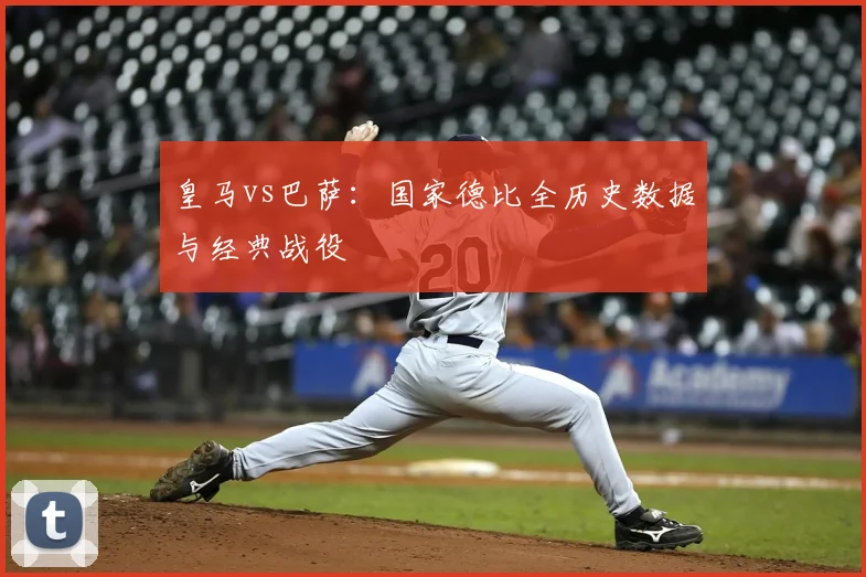 皇马vs巴萨：国家德比全历史数据与经典战役
