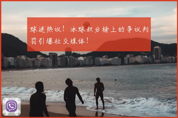 球迷热议!冰球积分榜上的争议判罚引爆社交媒体!